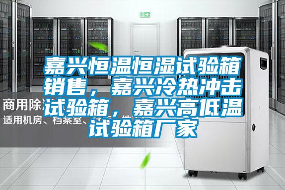 嘉興恒溫恒濕試驗箱銷售，嘉興冷熱沖擊試驗箱，嘉興高低溫試驗箱廠家
