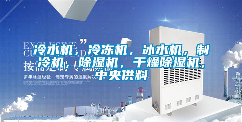 冷水機(jī)，冷凍機(jī)，冰水機(jī)，制冷機(jī)，除濕機(jī)，干燥除濕機(jī)，中央供料