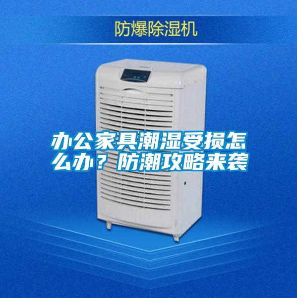 辦公家具潮濕受損怎么辦?防潮攻略來襲