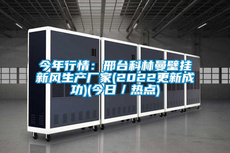 今年行情:邢臺科林曼壁掛新風生產廠家(2022更新成功)(今日/熱點)