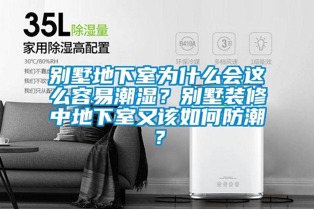 別墅地下室為什么會這么容易潮濕?別墅裝修中地下室又該如何防潮?