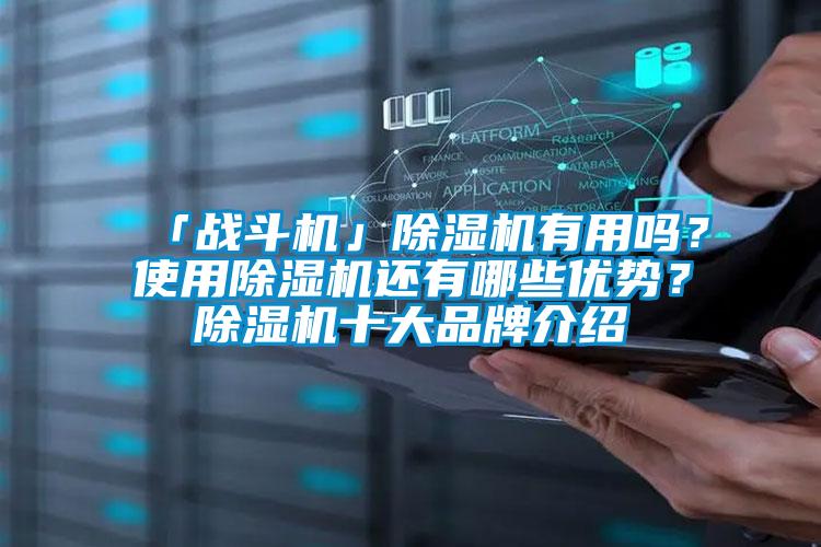 「戰(zhàn)斗機(jī)」除濕機(jī)有用嗎?使用除濕機(jī)還有哪些優(yōu)勢?除濕機(jī)十大品牌介紹