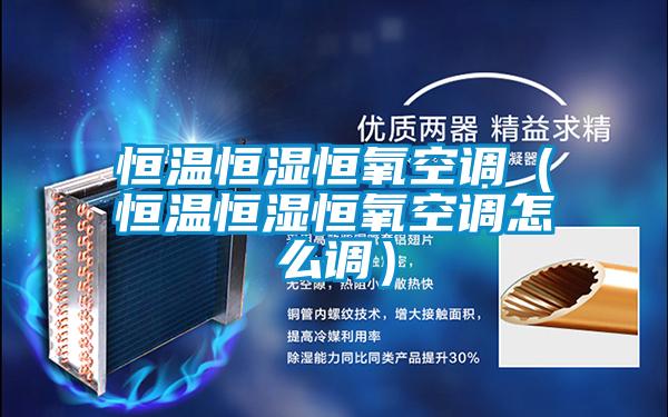 恒溫恒濕恒氧空調（恒溫恒濕恒氧空調怎么調）