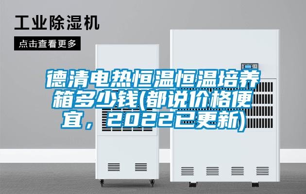德清電熱恒溫恒溫培養箱多少錢(都說價格便宜，2022已更新)