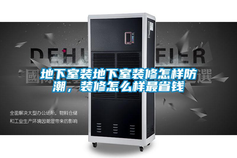 地下室裝地下室裝修怎樣防潮，裝修怎么樣最省錢(qián)
