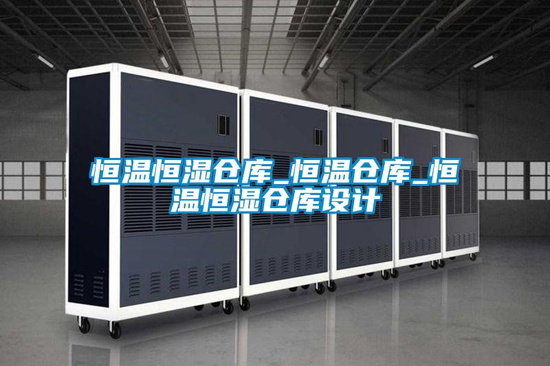 恒溫恒濕倉庫_恒溫倉庫_恒溫恒濕倉庫設(shè)計(jì)