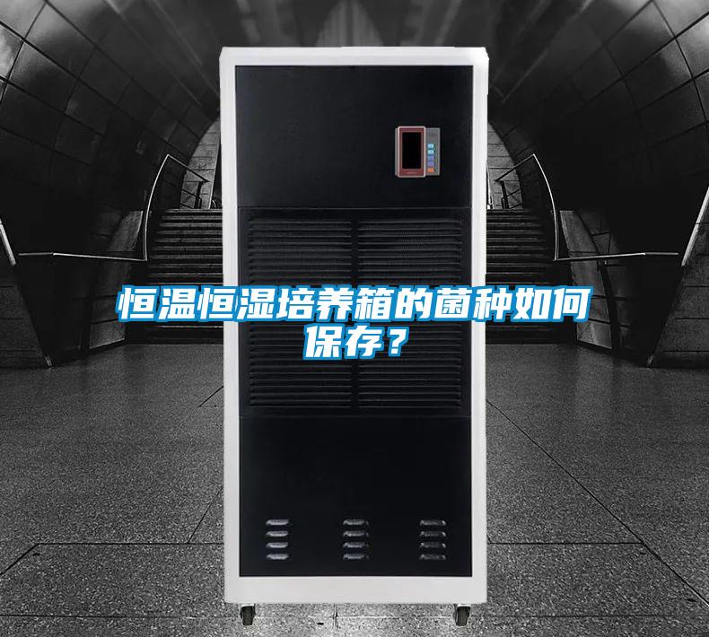 恒溫恒濕培養(yǎng)箱的菌種如何保存?