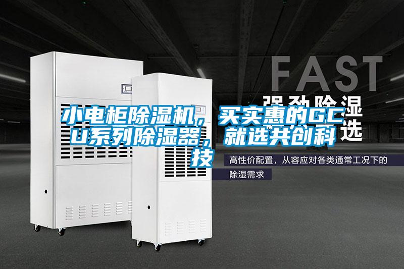 小電柜除濕機(jī),買實(shí)惠的GCU系列除濕器,就選共創(chuàng)科技