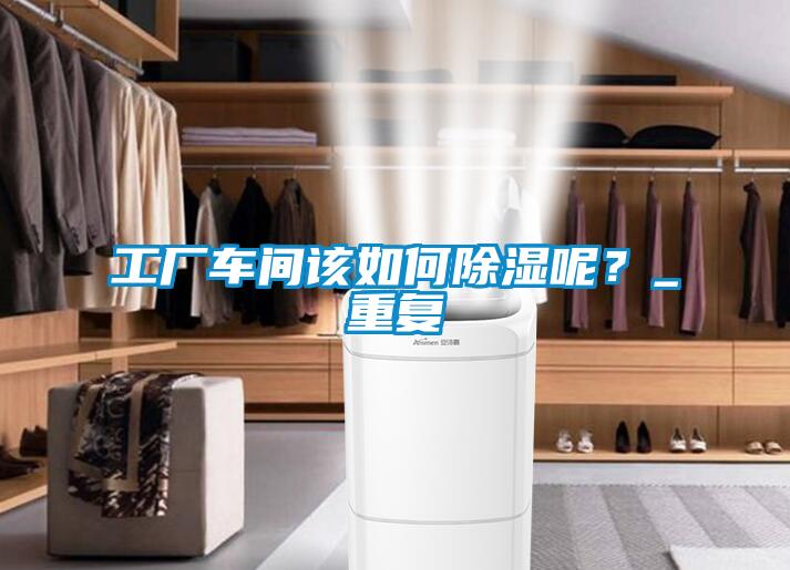 工廠車(chē)間該如何除濕呢?_重復(fù)