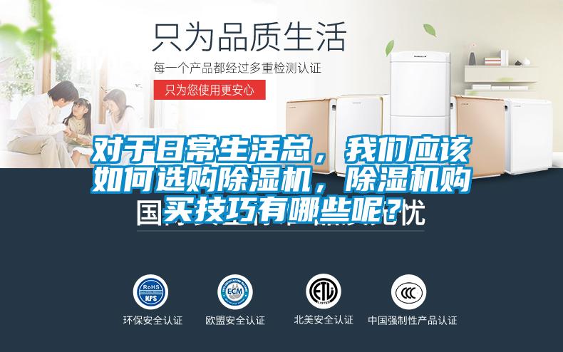 對(duì)于日常生活總，我們應(yīng)該如何選購(gòu)除濕機(jī)，除濕機(jī)購(gòu)買(mǎi)技巧有哪些呢？