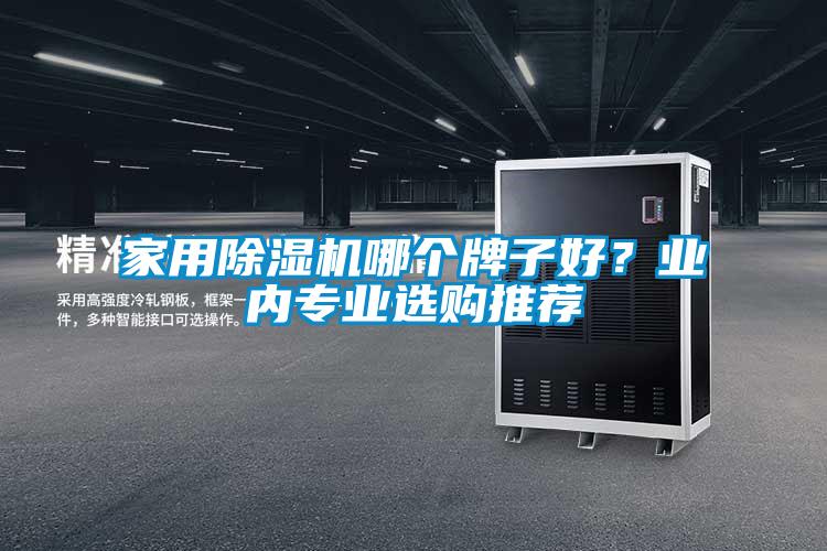 家用除濕機哪個牌子好?業內專業選購推薦