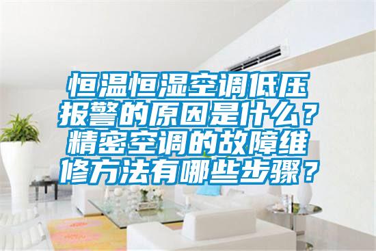 恒溫恒濕空調低壓報警的原因是什么?精密空調的故障維修方法有哪些步驟?