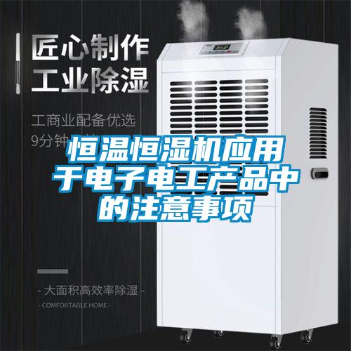 恒溫恒濕機(jī)應(yīng)用于電子電工產(chǎn)品中的注意事項
