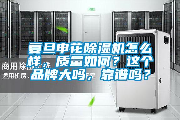 復(fù)旦申花除濕機怎么樣，質(zhì)量如何？這個品牌大嗎，靠譜嗎？