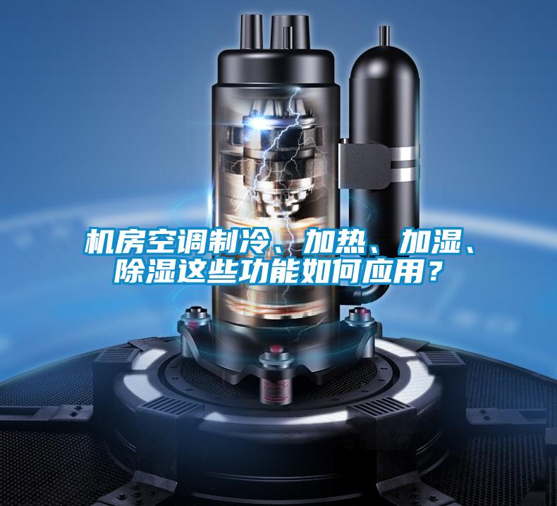 機(jī)房空調(diào)制冷、加熱、加濕、除濕這些功能如何應(yīng)用？