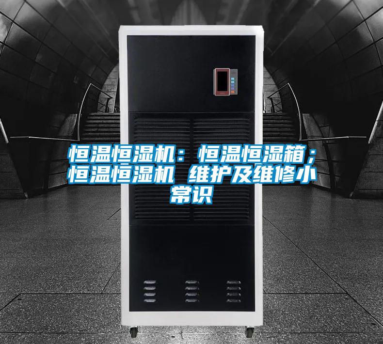 恒溫恒濕機(jī)：恒溫恒濕箱；恒溫恒濕機(jī) 維護(hù)及維修小常識(shí)