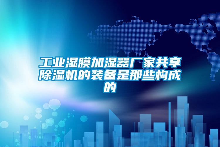 工業(yè)濕膜加濕器廠家共享除濕機的裝備是那些構成的