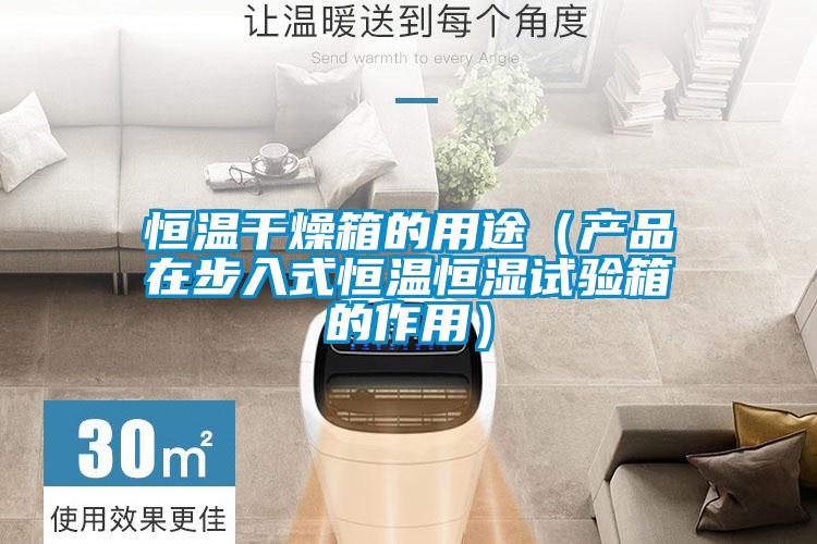 恒溫干燥箱的用途(產品在步入式恒溫恒濕試驗箱的作用)