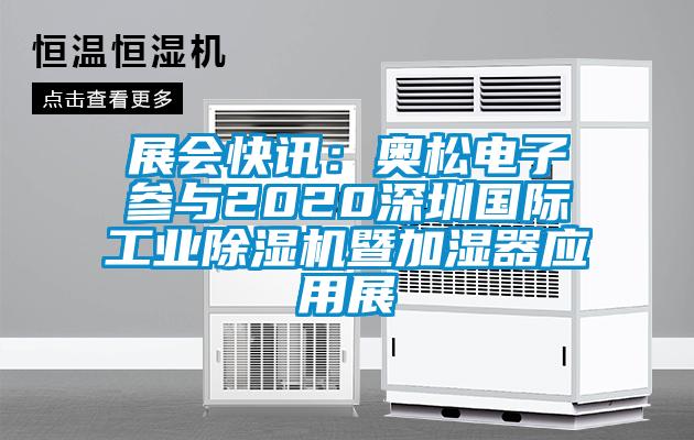 展會快訊:奧松電子參與2020深圳國際工業(yè)除濕機(jī)暨加濕器應(yīng)用展