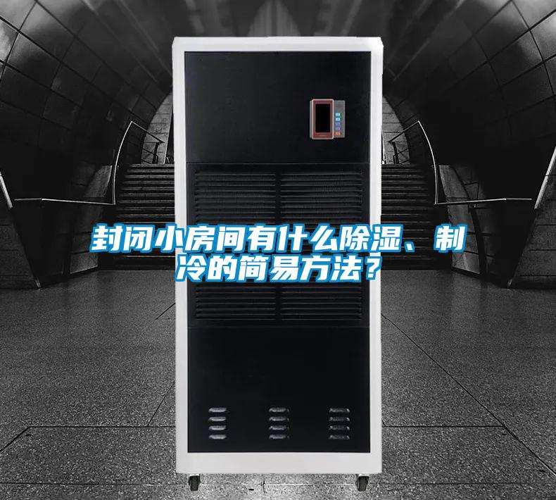 封閉小房間有什么除濕、制冷的簡易方法？
