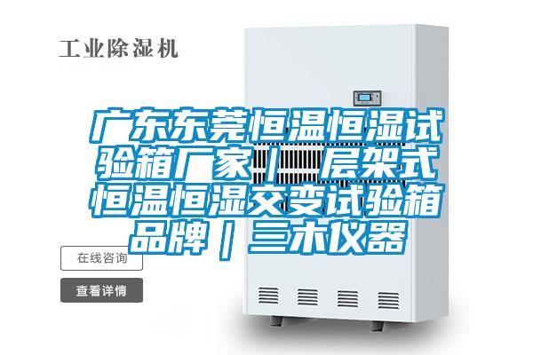 廣東東莞恒溫恒濕試驗(yàn)箱廠家| 層架式恒溫恒濕交變?cè)囼?yàn)箱品牌|三木儀器
