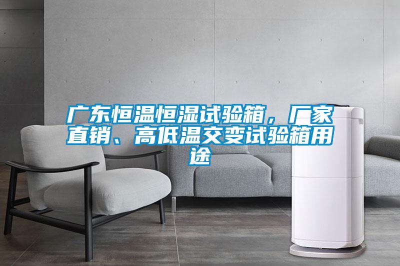 廣東恒溫恒濕試驗(yàn)箱，廠家直銷、高低溫交變?cè)囼?yàn)箱用途