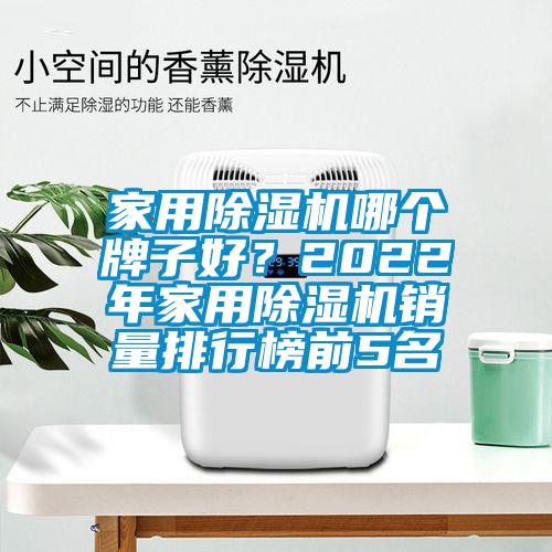 家用除濕機(jī)哪個(gè)牌子好?2022年家用除濕機(jī)銷(xiāo)量排行榜前5名