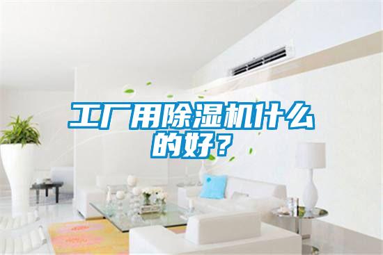 工廠用除濕機(jī)什么的好？
