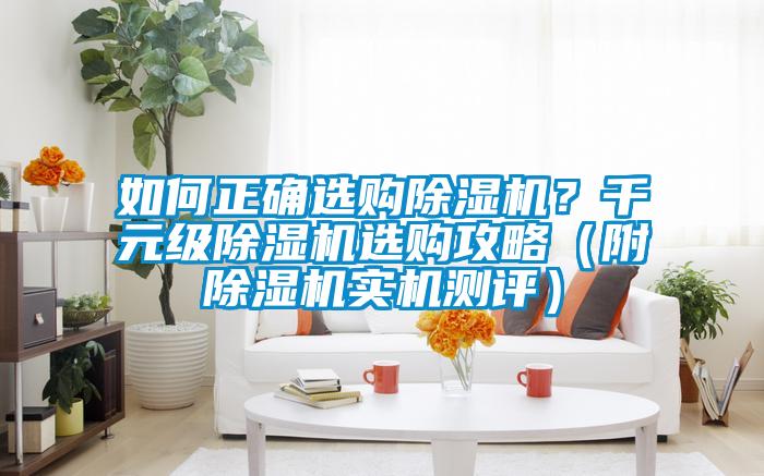 如何正確選購(gòu)除濕機(jī)?千元級(jí)除濕機(jī)選購(gòu)攻略(附除濕機(jī)實(shí)機(jī)測(cè)評(píng))