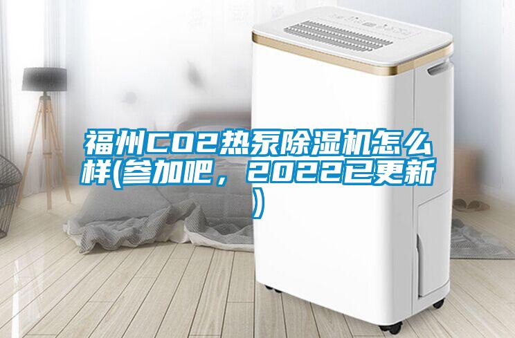 福州CO2熱泵除濕機(jī)怎么樣(參加吧，2022已更新)