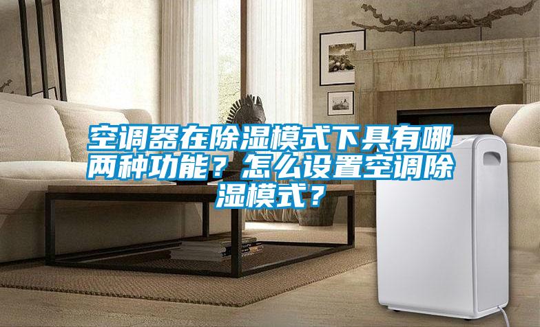 空調器在除濕模式下具有哪兩種功能?怎么設置空調除濕模式?