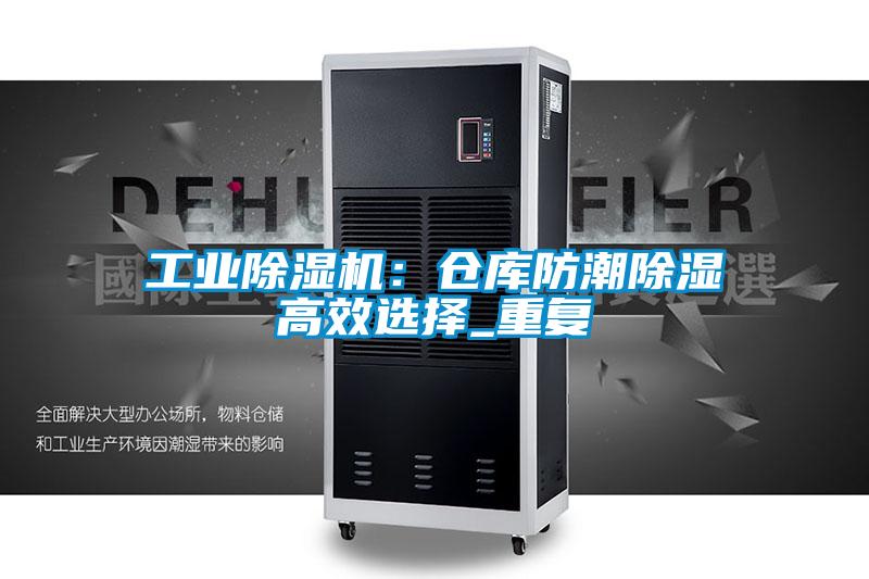 工業(yè)除濕機:倉庫防潮除濕高效選擇_重復(fù)