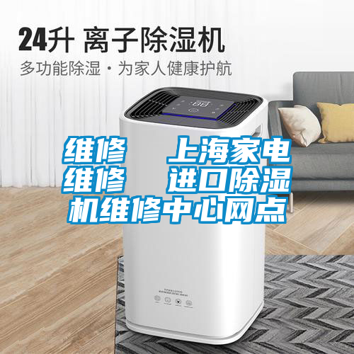 維修 上海家電維修 進口除濕機維修中心網點