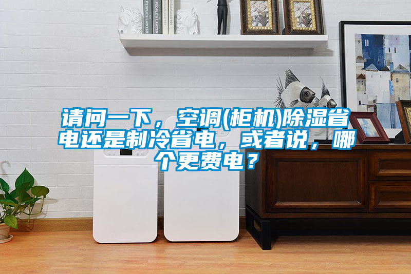 請問一下,空調(diào)(柜機)除濕省電還是制冷省電,或者說,哪個更費電?