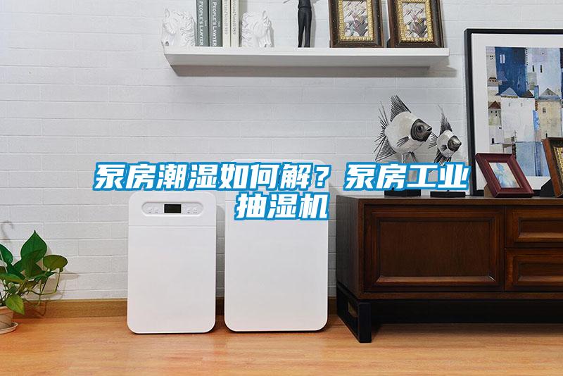 泵房潮濕如何解？泵房工業抽濕機