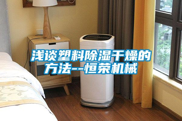 淺談塑料除濕干燥的方法--恒榮機(jī)械