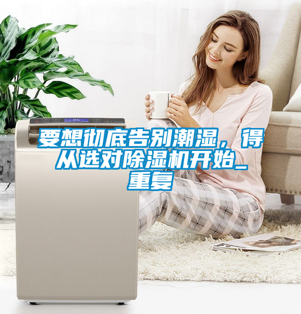 要想徹底告別潮濕,得從選對除濕機開始_重復(fù)