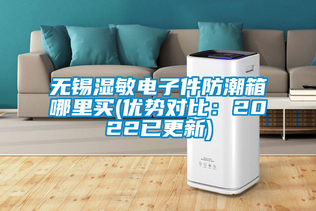 無錫濕敏電子件防潮箱哪里買(優勢對比:2022已更新)