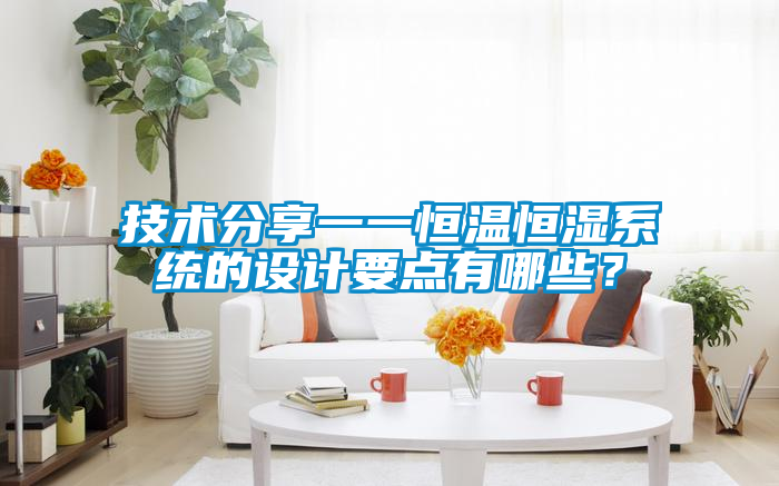 技術分享一一恒溫恒濕系統(tǒng)的設計要點有哪些?