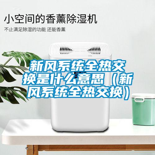 新風系統(tǒng)全熱交換是什么意思（新風系統(tǒng)全熱交換）