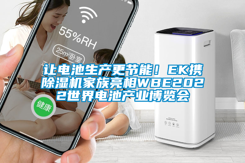 讓電池生產(chǎn)更節(jié)能!EK攜除濕機(jī)家族亮相WBE2022世界電池產(chǎn)業(yè)博覽會(huì)
