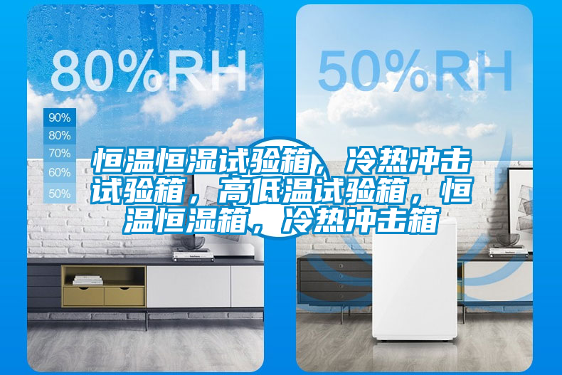 恒溫恒濕試驗箱,冷熱沖擊試驗箱,高低溫試驗箱,恒溫恒濕箱,冷熱沖擊箱