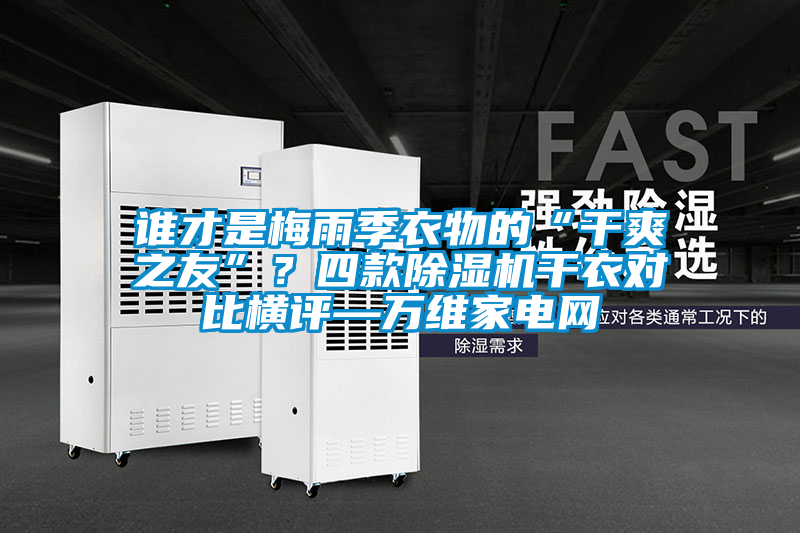 誰才是梅雨季衣物的“干爽之友”?四款除濕機干衣對比橫評—萬維家電網