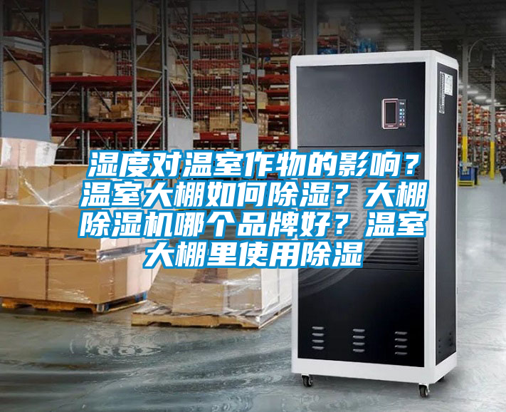 濕度對(duì)溫室作物的影響？溫室大棚如何除濕？大棚除濕機(jī)哪個(gè)品牌好？溫室大棚里使用除濕