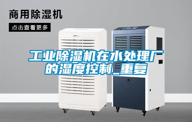 工業(yè)除濕機(jī)在水處理廠的濕度控制_重復(fù)