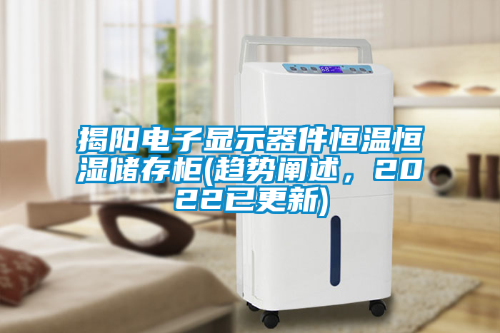揭陽電子顯示器件恒溫恒濕儲存柜(趨勢闡述，2022已更新)