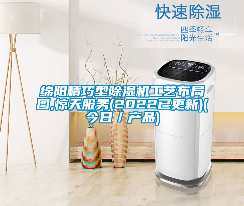 綿陽精巧型除濕機工藝布局圖,驚天服務(wù)(2022已更新)(今日/產(chǎn)品)