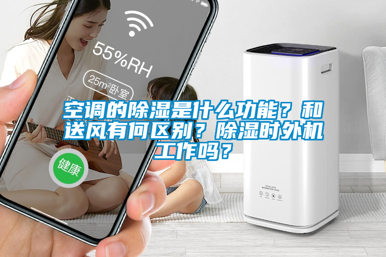 空調的除濕是什么功能？和送風有何區(qū)別？除濕時外機工作嗎？