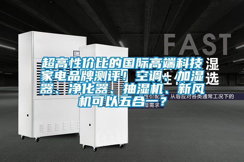 超高性價(jià)比的國(guó)際高端科技家電品牌測(cè)評(píng)！空調(diào)、加濕器、凈化器、抽濕機(jī)、新風(fēng)機(jī)可以五合一？