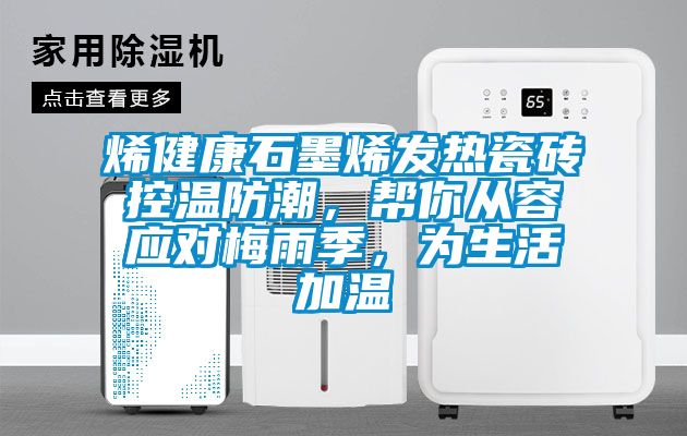 烯健康石墨烯發(fā)熱瓷磚控溫防潮，幫你從容應(yīng)對梅雨季，為生活加溫